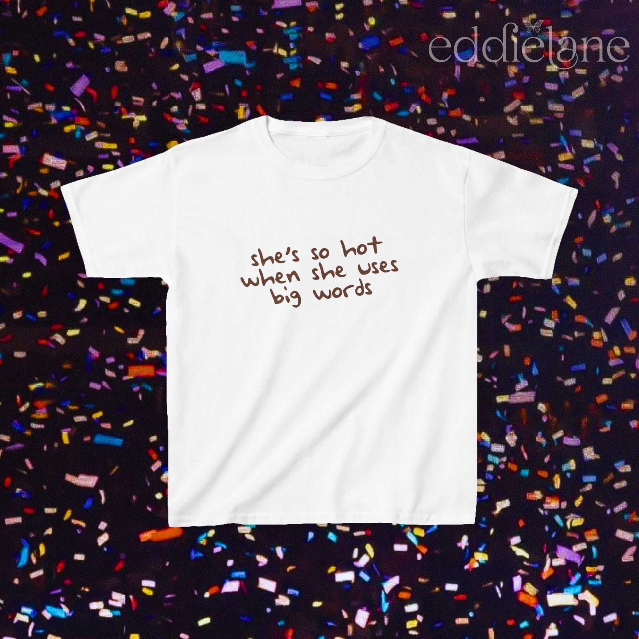 a white baby tee that says "she's so hot when she uses big words"
